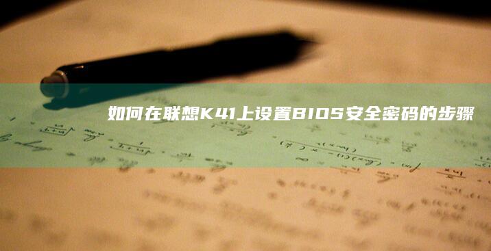 如何在联想K41上设置BIOS安全密码的步骤指南 (如何在联想开天上安装企业微信)