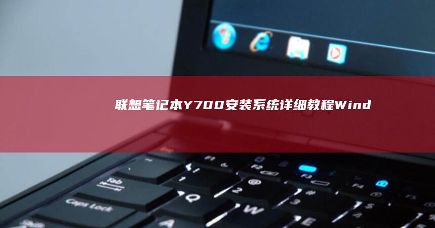 联想笔记本Y700安装系统详细教程：Windows 10/Liunx双系统与重装系统全解析 (联想笔记本y7000p配置及参数)