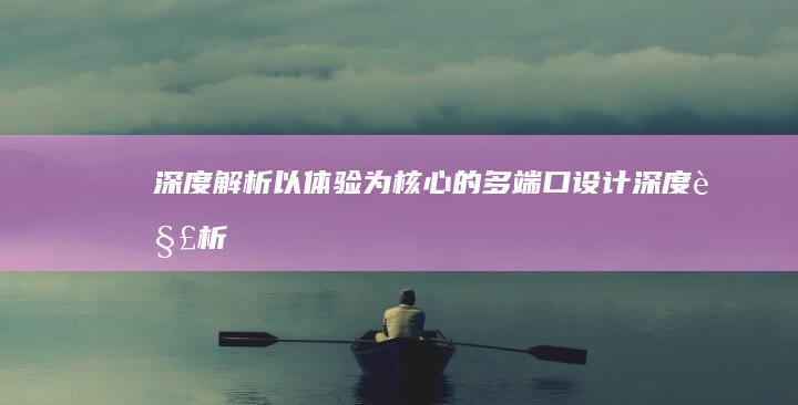 深度解析：以体验为核心的多端口设计 (深度解析伊朗与以色列的冲突)