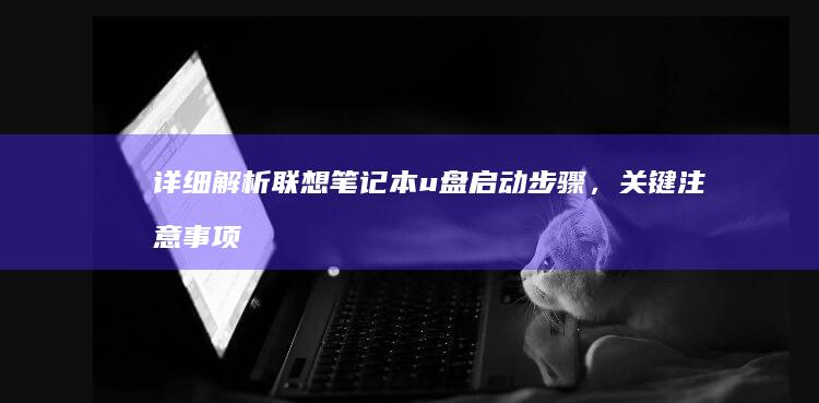 详细解析联想笔记本u盘启动步骤，关键注意事项及不同系列的差异 (联想解释)
