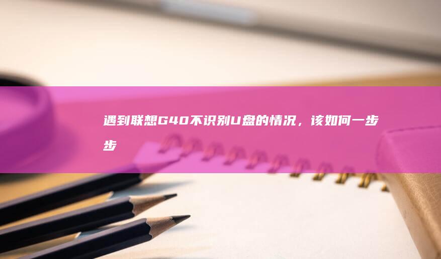 遇到联想G40不识别U盘的情况，该如何一步步排查与解决？ (联想g400电脑)