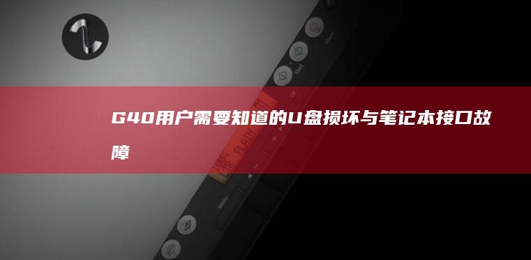 G40用户需要知道的U盘损坏与笔记本接口故障对应解决方案 (g40plus)