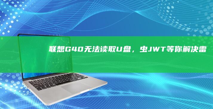 联想G40无法读取U盘，虫 JWT 等你解决！雷解决方法推荐 (联想g40无线功能关闭了怎么开启)