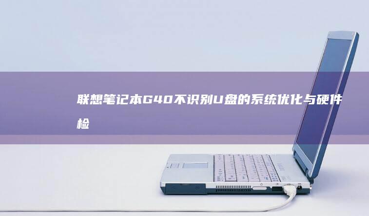 联想笔记本G40不识别U盘的系统优化与硬件检查操作步骤 (联想笔记本g50-70参数)