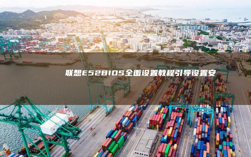 联想E52 BIOS全面设置教程：引导设置、安全性配置与系统优化 (联想e52bios设置详解)