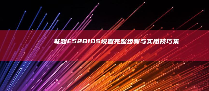 联想E52 BIOS设置：完整步骤与实用技巧集锦 (联想e52笔记本参数)