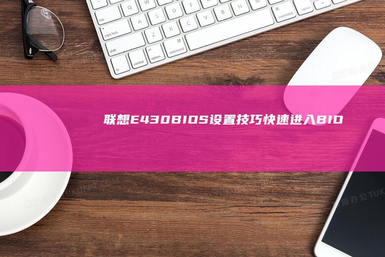 联想E430 BIOS设置技巧：快速进入BIOS界面并进行自定义配置 (联想e430上市时间价格)