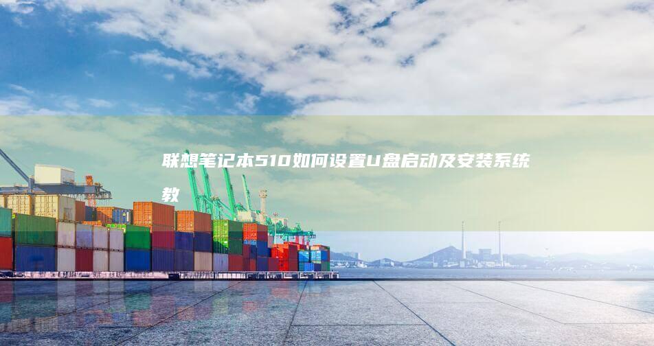 联想笔记本510如何设置U盘启动及安装系统教程 (联想笔记本5070ti)