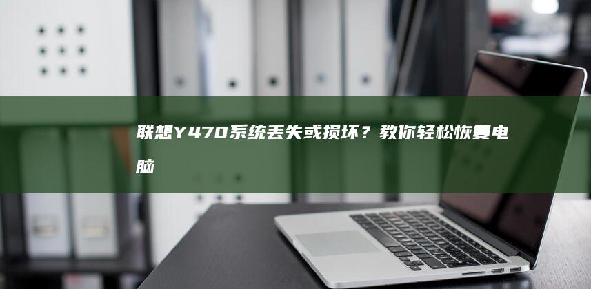 联想Y470系统丢失或损坏？教你轻松恢复电脑功能 (联想y470配置参数)