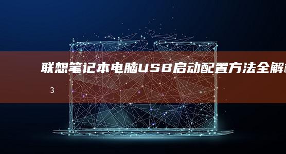 联想笔记本电脑USB启动配置方法全解析 (联想笔记本电脑售后维修服务网点)