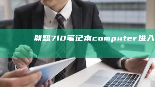 联想710笔记本computer进入BIOS系统的步骤：从开机到保存退出 (联想710笔记本怎么设置启动)