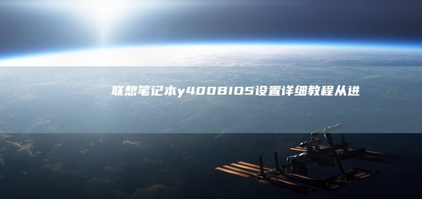 联想笔记本y400 BIOS设置详细教程：从进入BIOS到配置启动项的完整步骤 (联想笔记本y9000p)