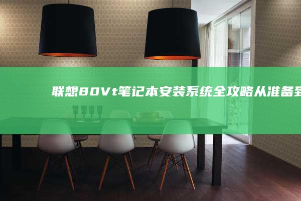 联想80Vt笔记本安装系统全攻略：从准备到完美优化，分步指南助你轻松解决 (联想80vt笔记本)