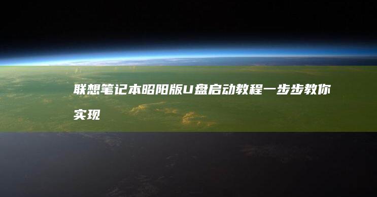 联想笔记本昭阳版U盘启动教程：一步步教你实现U盘启动 (联想笔记本昭阳)