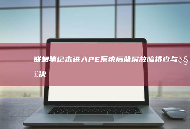 联想笔记本进入PE系统后蓝屏：故障排查与解决 (联想笔记本进u盘启动按什么键)