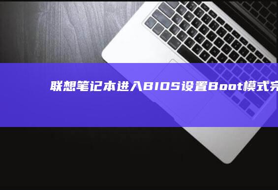 联想笔记本进入BIOS设置 Boot模式完整教程 (联想笔记本进bios按什么键)