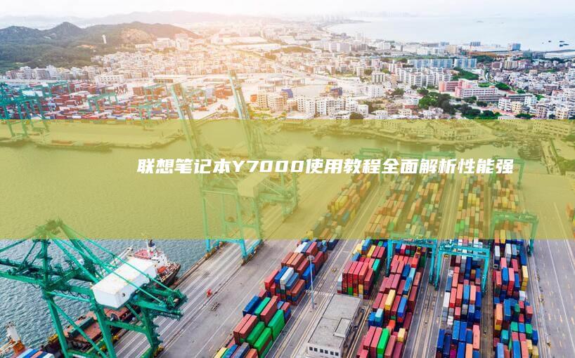 联想笔记本Y7000使用教程：全面解析性能强劲的游戏笔记本 (联想笔记本y9000p)