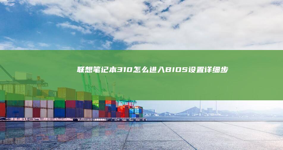 联想笔记本310怎么进入BIOS设置：详细步骤说明 (联想笔记本300-15ISK)