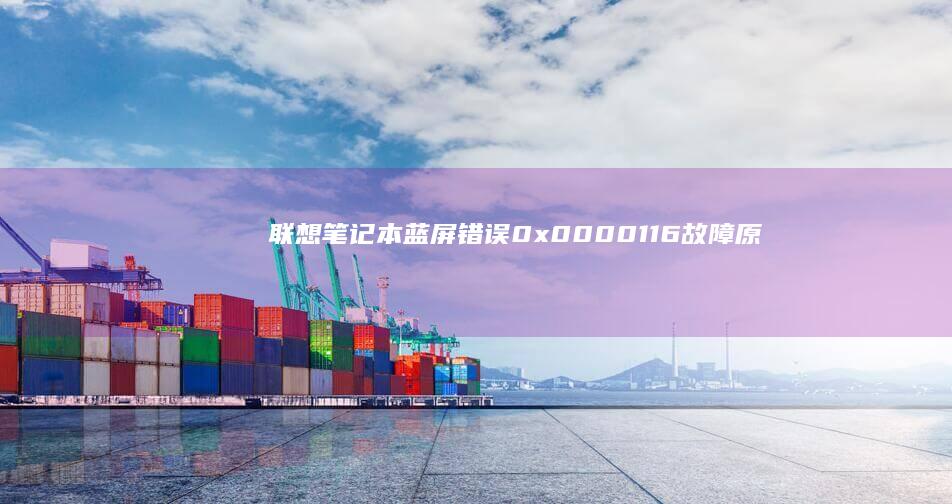 联想笔记本蓝屏错误0x0000116：故障原因分析及解决方法 (联想笔记本蓝屏无法正常启动怎么恢复)