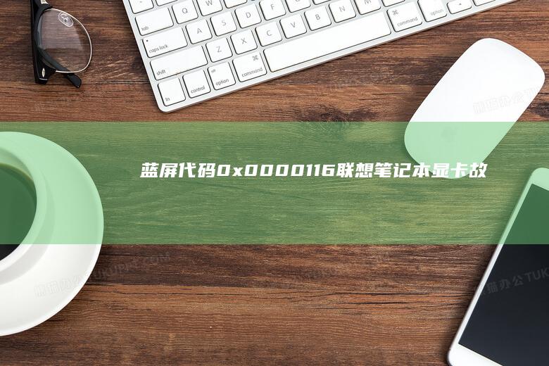 蓝屏代码0x0000116：联想笔记本显卡故障的排查与修复指南 (蓝屏代码0xc0000001)