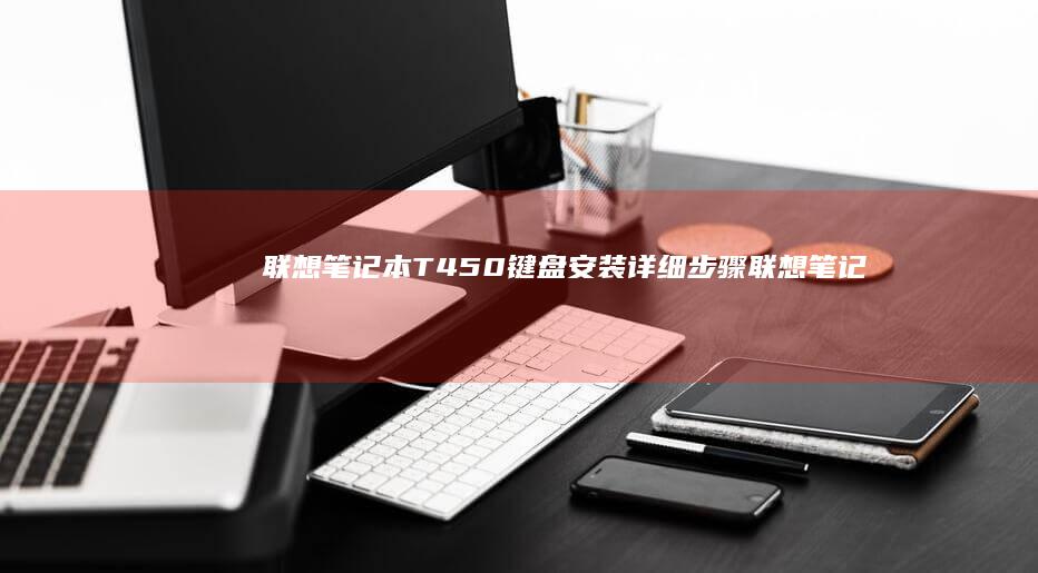 联想笔记本T450键盘安装详细步骤 (联想笔记本thinkpad)