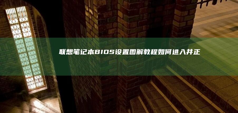 联想笔记本BIOS设置图解教程：如何进入并正确调整各项参数 (联想笔记本bios怎么进入)
