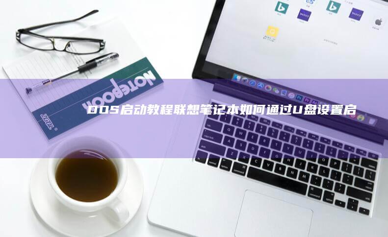 DOS启动教程：联想笔记本如何通过U盘设置启动？ (dos下启动windows)