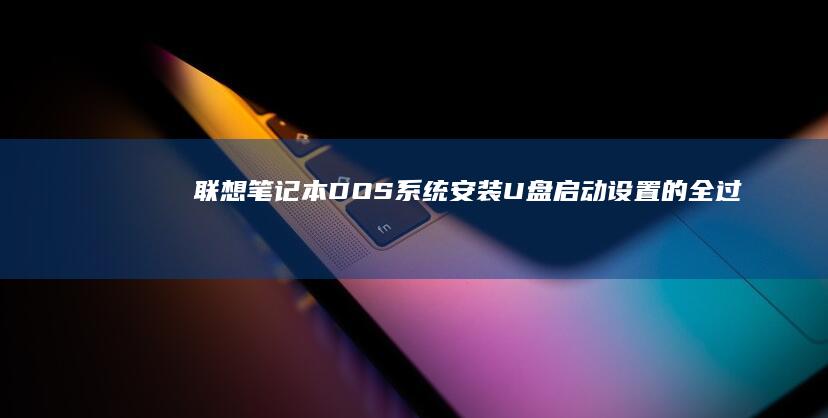 联想笔记本DOS系统安装：U盘启动设置的全过程解析。 (联想笔记本电脑)