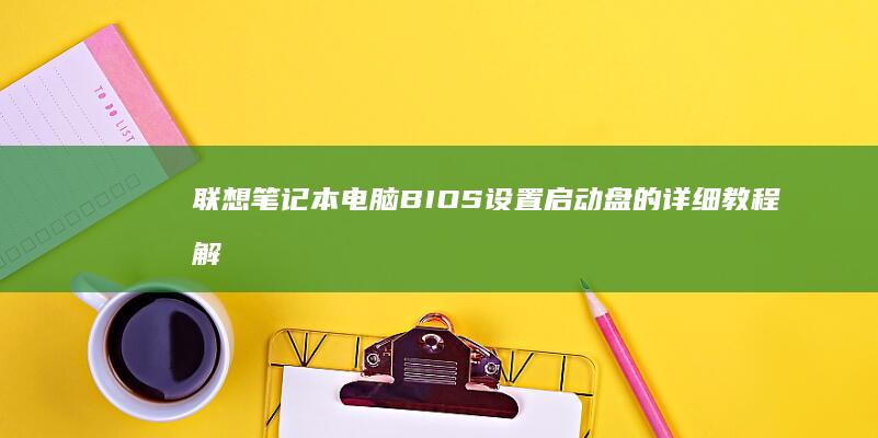 联想笔记本电脑 BIOS 设置启动盘的详细教程解析 (联想笔记本电脑)