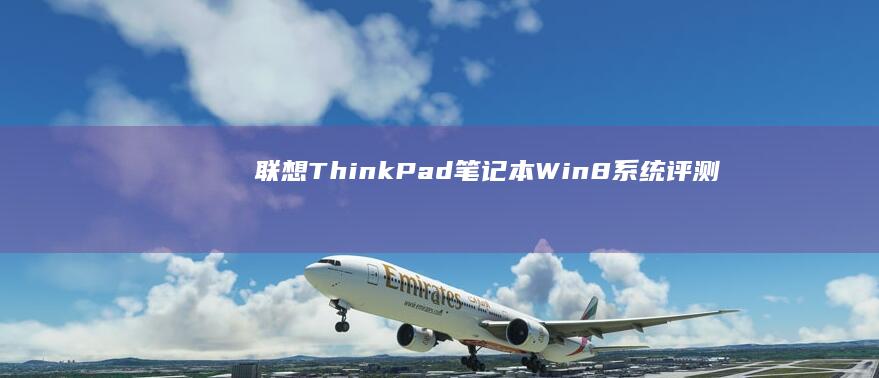 联想ThinkPad笔记本Win8系统评测：性能与稳定性的完美结合 (联想thinkpad)