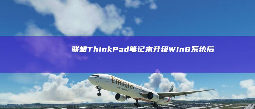 联想ThinkPad笔记本升级Win8系统后：性能提升与硬件兼容性分析 (联想thinkpad)
