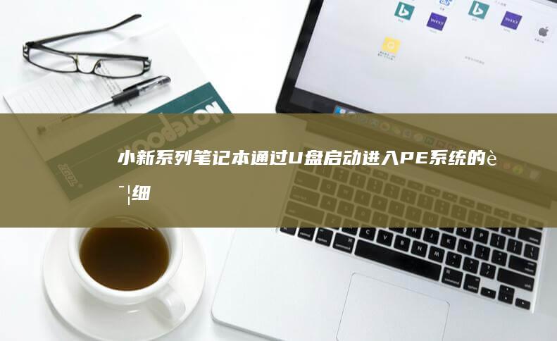 小新系列笔记本通过U盘启动进入PE系统的详细步骤 (小新系列笔记本哪个好)