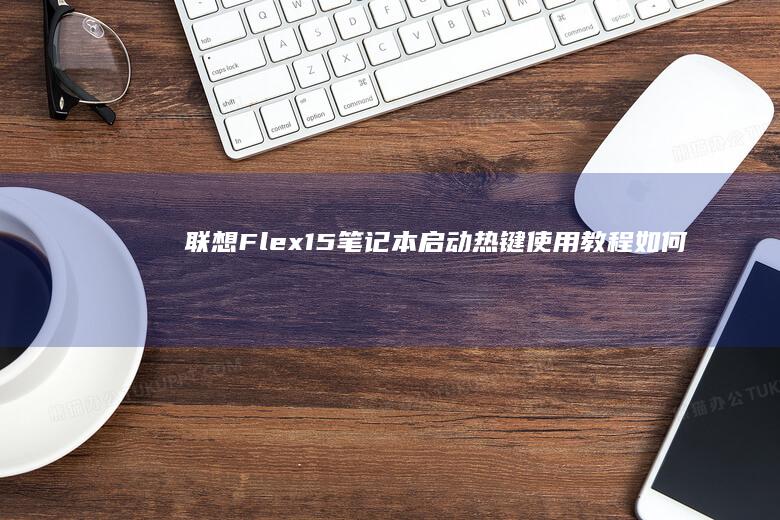 联想Flex15笔记本启动热键使用教程：如何通过热键进入BIOS设置或引导菜单 (联想flex2-14d参数)