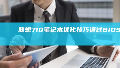 联想710笔记本优化技巧：通过BIOS设置提升性能与安全性 (联想710笔记本)