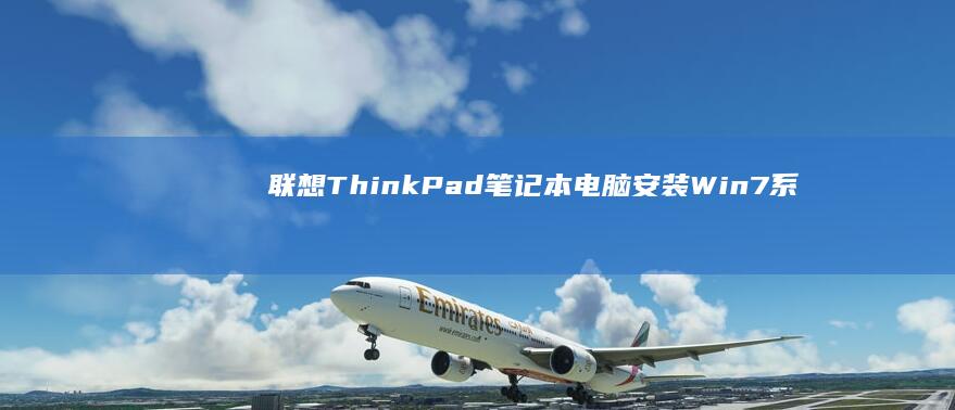 联想ThinkPad笔记本电脑安装Win7系统：性能稳定、驱动支持完善，适合商务办公与日常使用 (联想thinkbook)