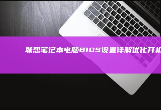 联想笔记本电脑BIOS设置详解：优化开机速度的完整指南 (联想笔记本电脑售后服务电话)