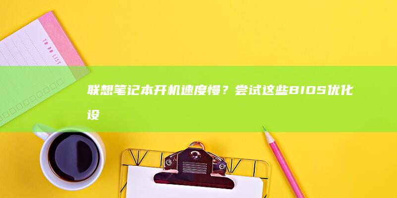 联想笔记本开机速度慢？尝试这些BIOS优化设置 (联想笔记本开机黑屏怎么办,但是开机灯是亮的)