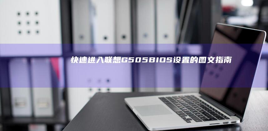 快速进入联想G505 BIOS设置的图文指南 (快速进入联想页面)