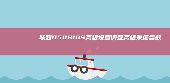 联想G50 BIOS高级设置：调整高级系统参数 (联想g50bios设置u盘启动)