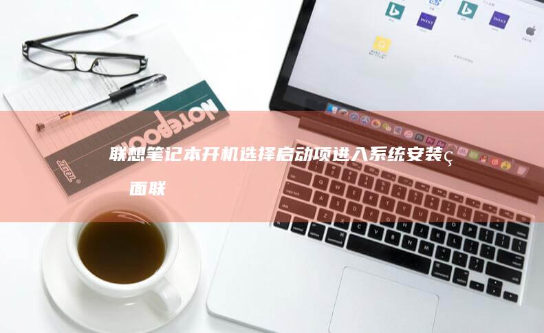联想笔记本开机选择启动项进入系统安装界面 (联想笔记本开机黑屏怎么办,但是开机灯是亮的)
