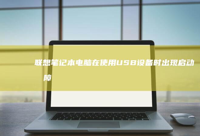 联想笔记本电脑在使用USB设备时出现启动故障的应对策略 (联想笔记本电脑)