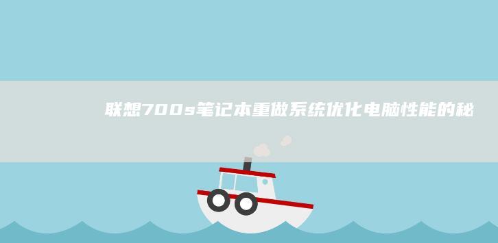 联想700s笔记本重做系统：优化电脑性能的秘诀 (联想700s-14isk)