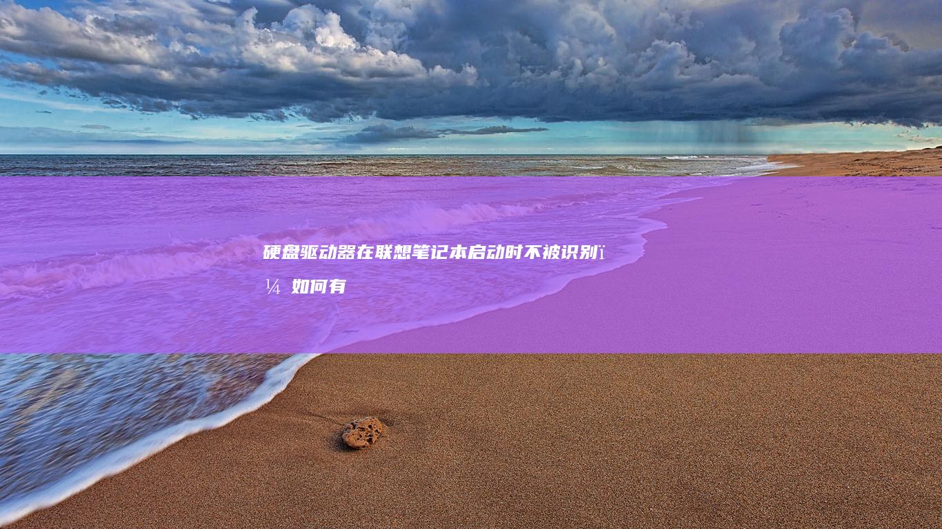 硬盘驱动器在联想笔记本启动时不被识别，如何有效解决这个问题 (硬盘驱动器在哪)
