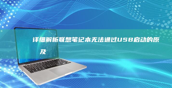 详细解析联想笔记本无法通过USB启动的原因及解决步骤 (详细解析联想与想象)