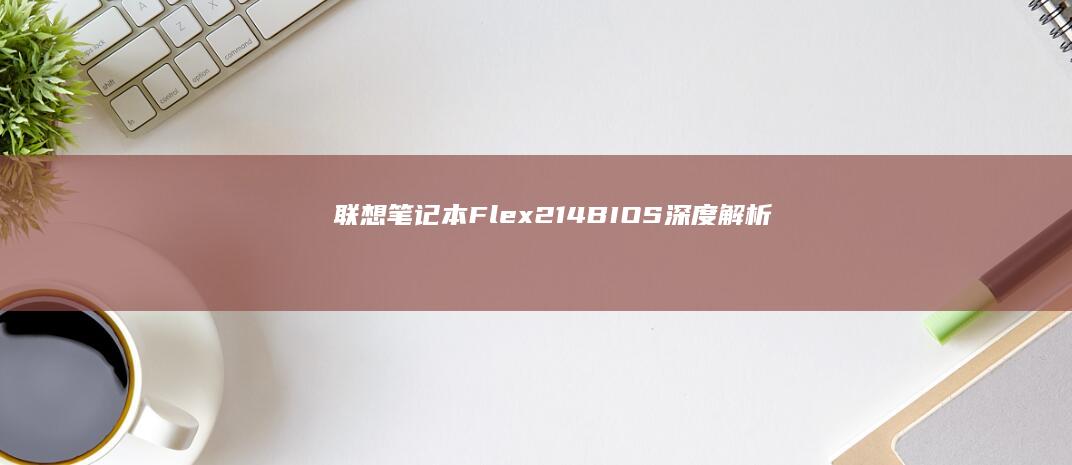 联想笔记本Flex 2-14 BIOS深度解析：功能设置与优化技巧详细指南 (联想笔记本f1到f12功能键怎么开启)