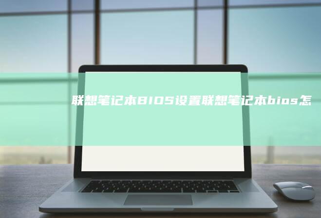 联想笔记本BIOS设置 (联想笔记本bios怎么进入)
