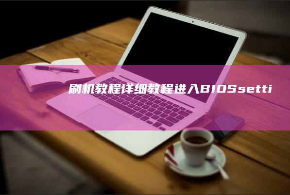 刷机教程：详细教程：进入BIOS-setting 操作步骤 (刷机教程详细)
