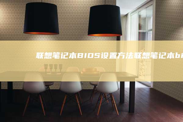 联想笔记本BIOS设置方法 (联想笔记本bios怎么进入)