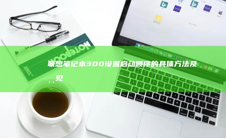 联想笔记本300设置启动顺序的具体方法及常见