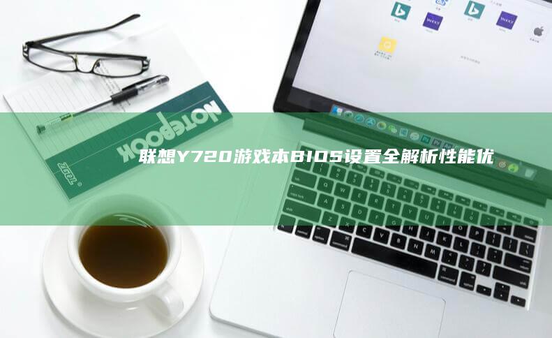 联想Y720游戏本BIOS设置全解析：性能优化与功能配置一步到位 (联想Y720上市时间)